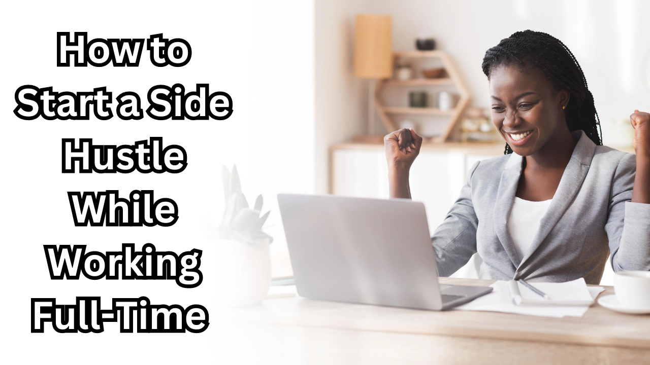 How to Start a Side Hustle While Working Full-Time: